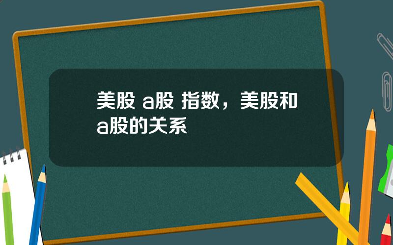 美股 a股 指数，美股和a股的关系